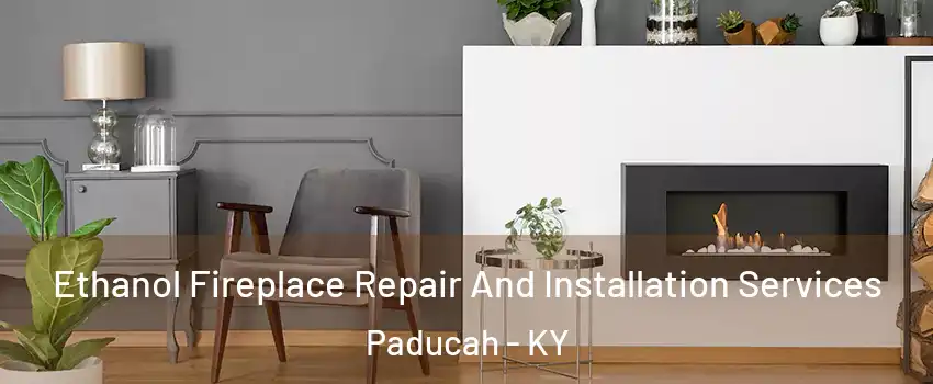  Ethanol Fireplace Repair And Installation Services Paducah - KY