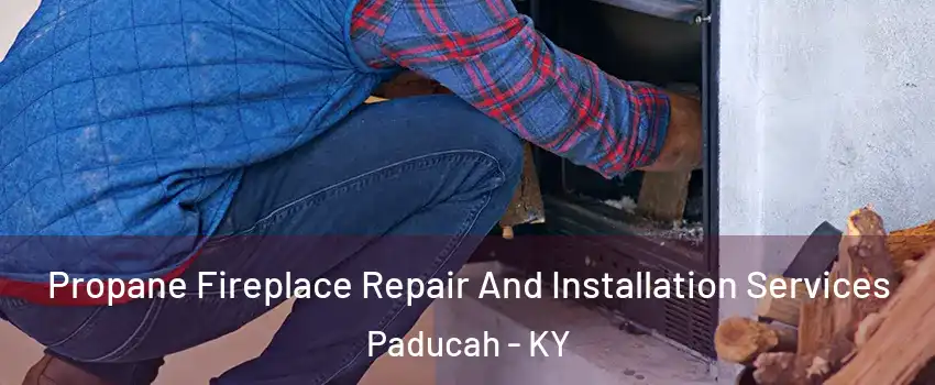  Propane Fireplace Repair And Installation Services Paducah - KY
