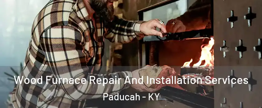  Wood Furnace Repair And Installation Services Paducah - KY